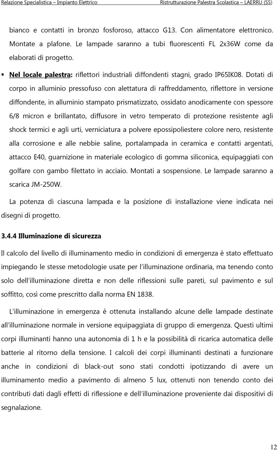 Dotati di corpo in alluminio pressofuso con alettatura di raffreddamento, riflettore in versione diffondente, in alluminio stampato prismatizzato, ossidato anodicamente con spessore 6/8 micron e