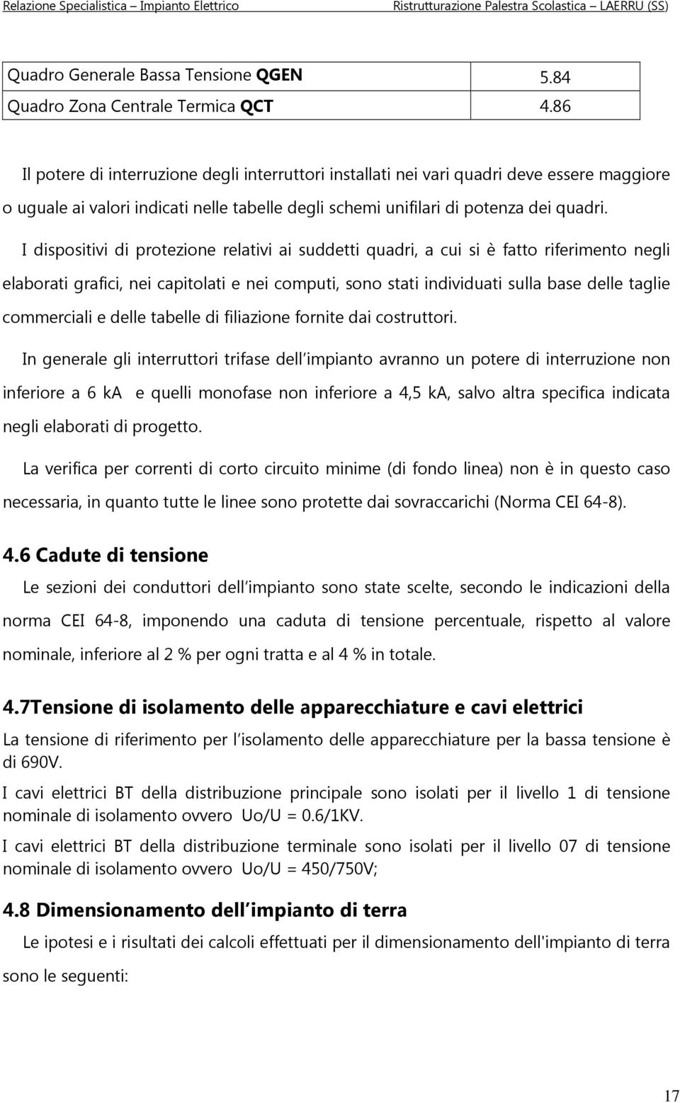 I dispositivi di protezione relativi ai suddetti quadri, a cui si è fatto riferimento negli elaborati grafici, nei capitolati e nei computi, sono stati individuati sulla base delle taglie commerciali