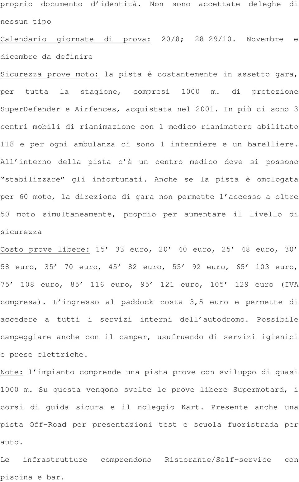 In più ci sono 3 centri mobili di rianimazione con 1 medico rianimatore abilitato 118 e per ogni ambulanza ci sono 1 infermiere e un barelliere.