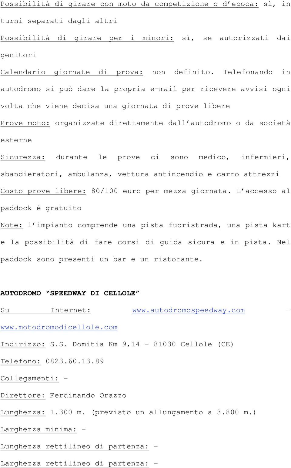 Telefonando in autodromo si può dare la propria e-mail per ricevere avvisi ogni volta che viene decisa una giornata di prove libere Prove moto: organizzate direttamente dall autodromo o da società