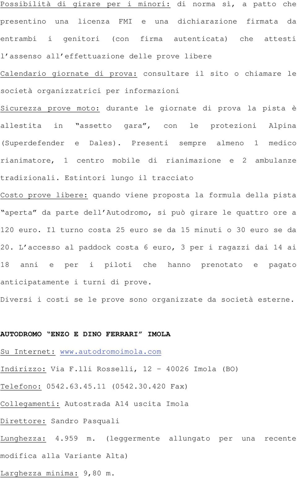 allestita in assetto gara, con le protezioni Alpina (Superdefender e Dales). Presenti sempre almeno 1 medico rianimatore, 1 centro mobile di rianimazione e 2 ambulanze tradizionali.