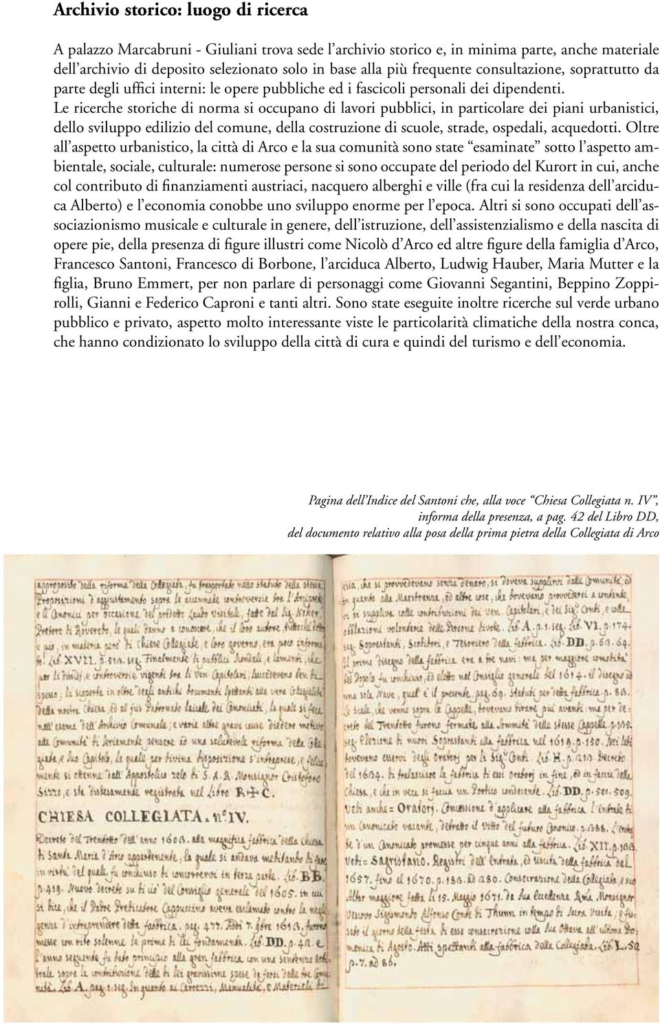 Le ricerche storiche di norma si occupano di lavori pubblici, in particolare dei piani urbanistici, dello sviluppo edilizio del comune, della costruzione di scuole, strade, ospedali, acquedotti.