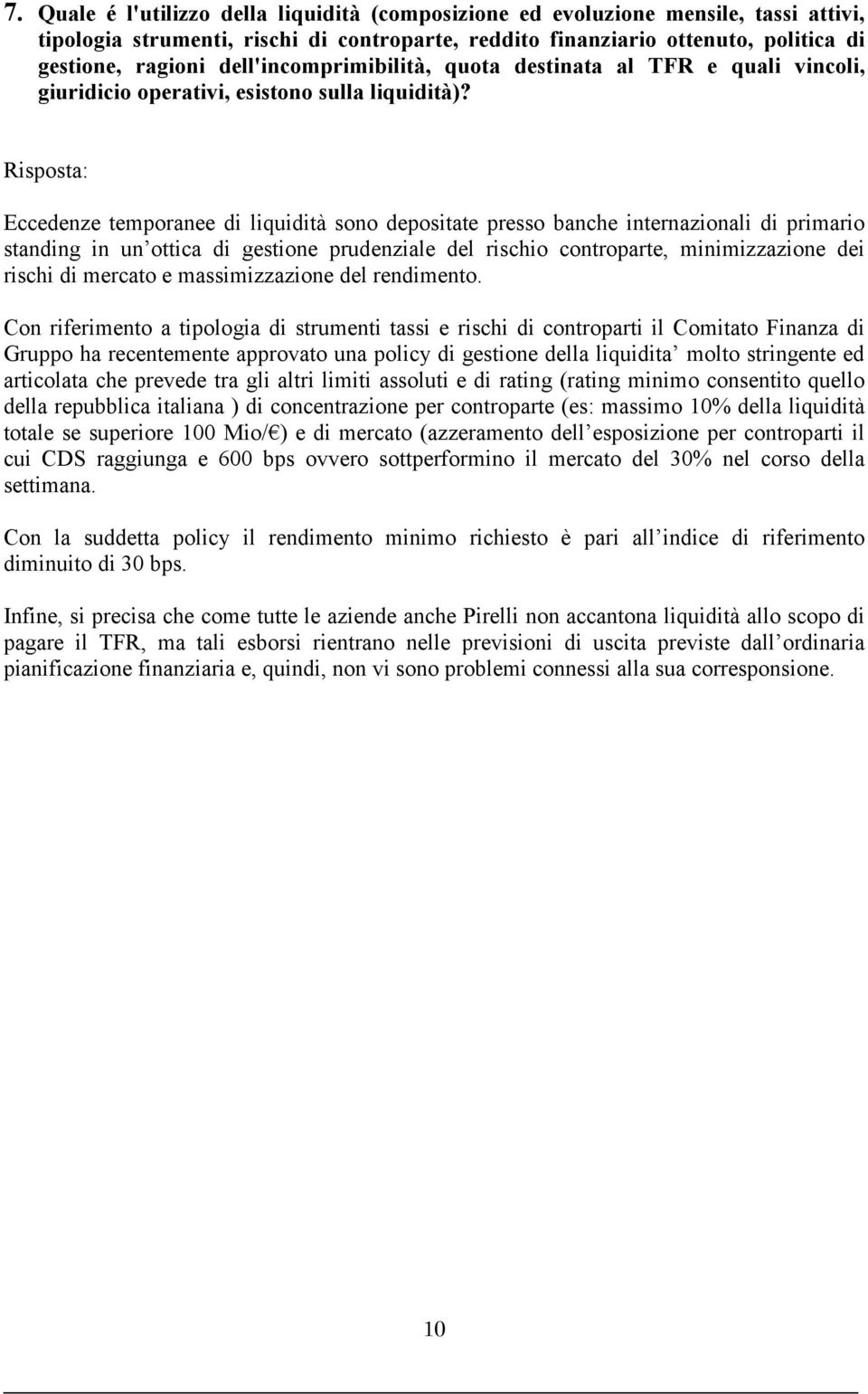 Eccedenze temporanee di liquidità sono depositate presso banche internazionali di primario standing in un ottica di gestione prudenziale del rischio controparte, minimizzazione dei rischi di mercato