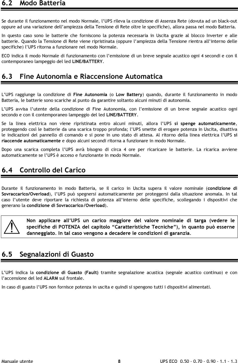 Quando la Tensione di Rete viene ripristinata (oppure l ampiezza della Tensione rientra all interno delle specifiche) l UPS ritorna a funzionare nel modo Normale.