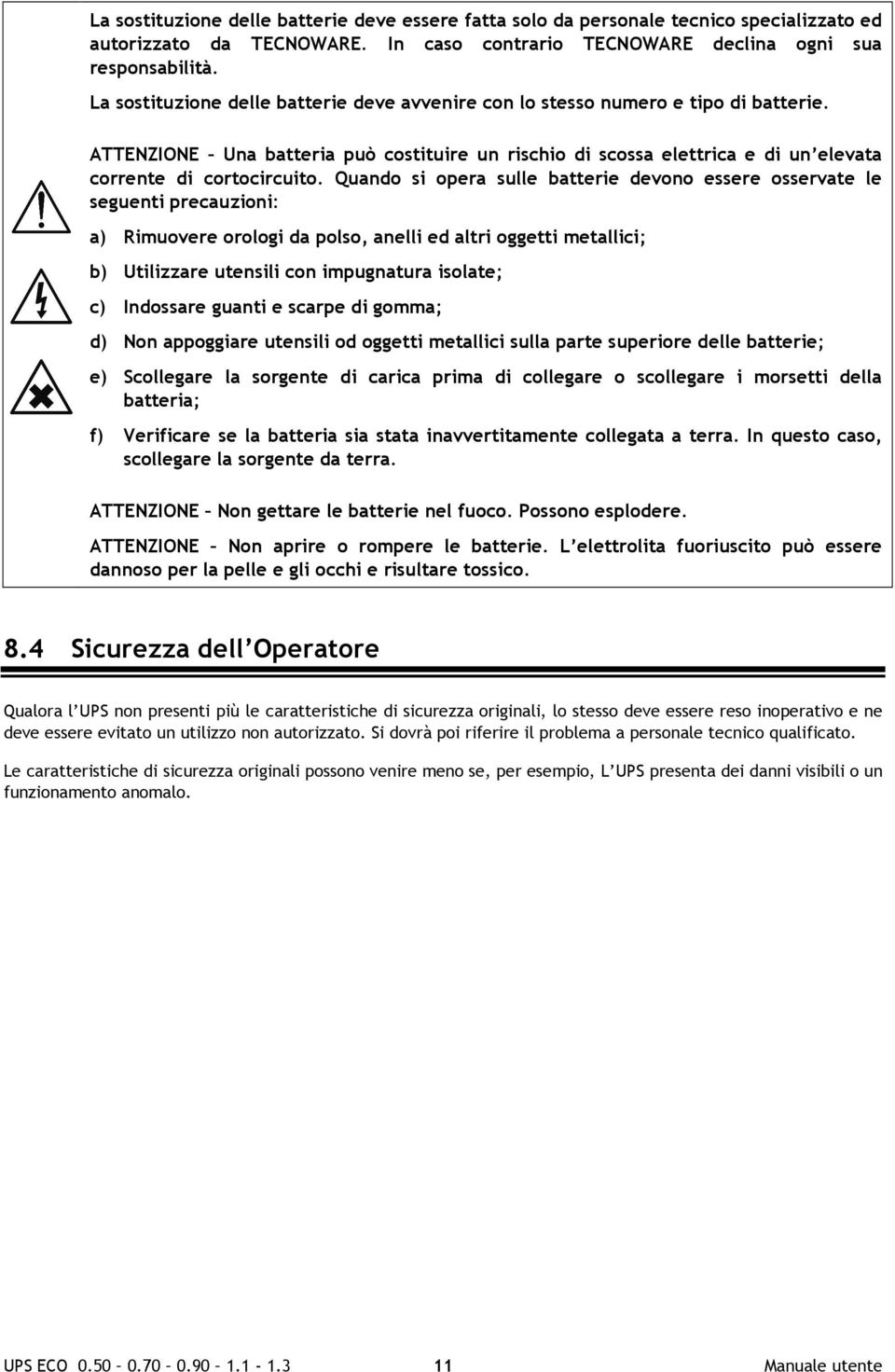 Quando si opera sulle batterie devono essere osservate le seguenti precauzioni: a) Rimuovere orologi da polso, anelli ed altri oggetti metallici; b) Utilizzare utensili con impugnatura isolate; c)