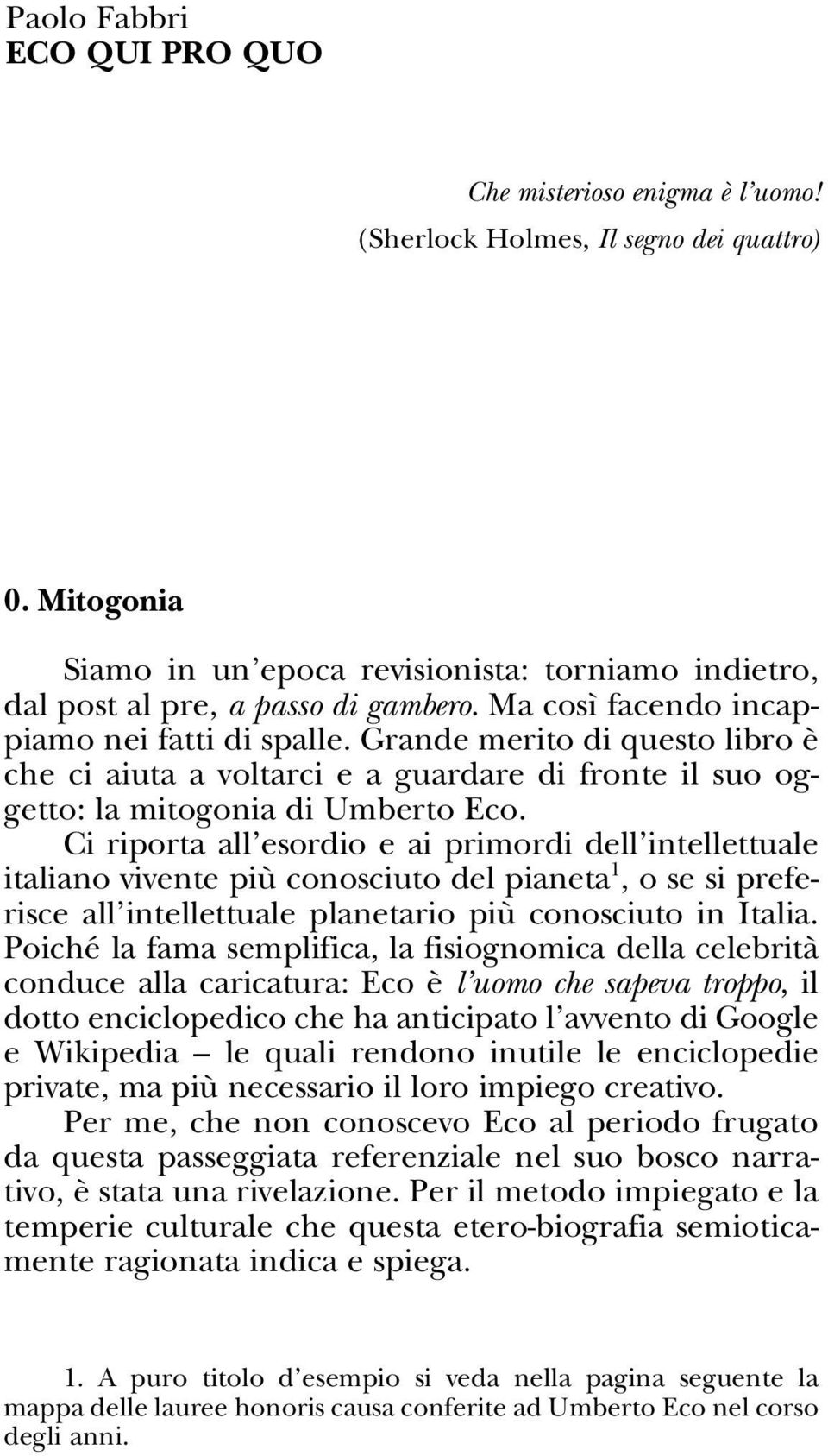 Grande merito di questo libro è che ci aiuta a voltarci e a guardare di fronte il suo oggetto: la mitogonia di Umberto Eco.