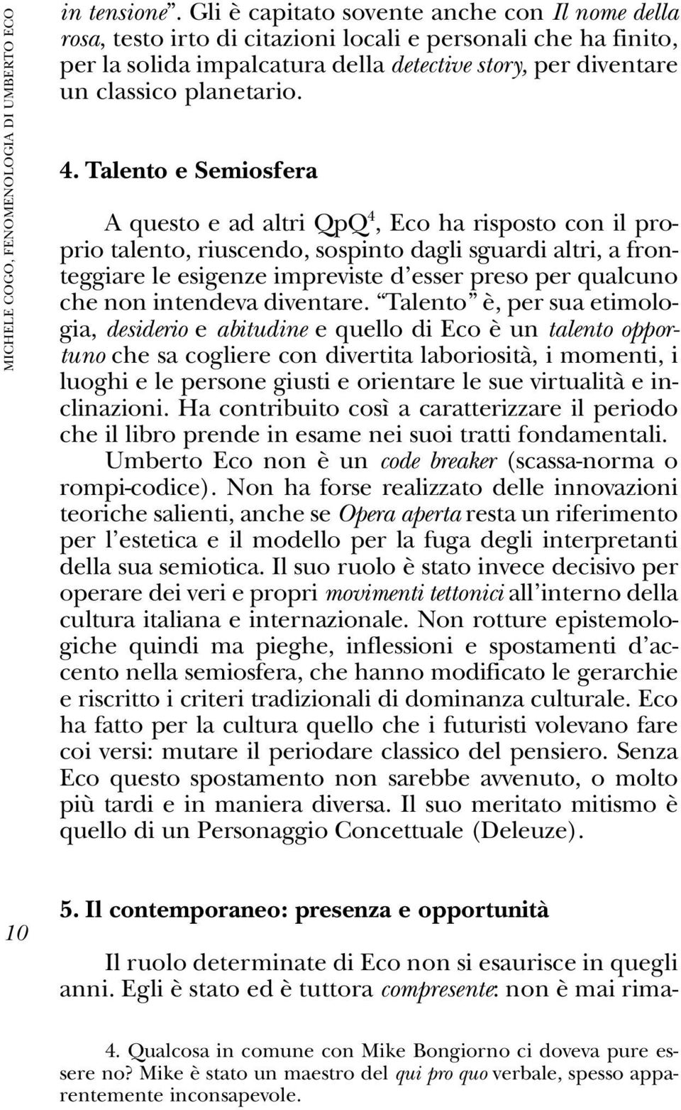 Talento e Semiosfera A questo e ad altri QpQ 4, Eco ha risposto con il proprio talento, riuscendo, sospinto dagli sguardi altri, a fronteggiare le esigenze impreviste d esser preso per qualcuno che