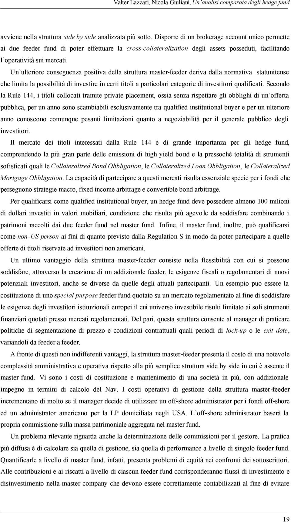 Un ulteriore conseguenza positiva della struttura master-feeder deriva dalla normativa statunitense che limita la possibilità di investire in certi titoli a particolari categorie di investitori