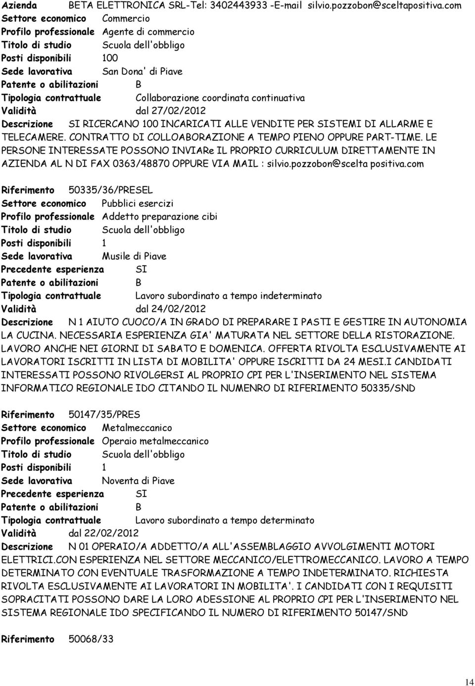 Tipologia contrattuale Collaborazione coordinata continuativa Validità dal 27/02/2012 Descrizione SI RICERCANO 100 INCARICATI ALLE VENDITE PER SISTEMI DI ALLARME E TELECAMERE.