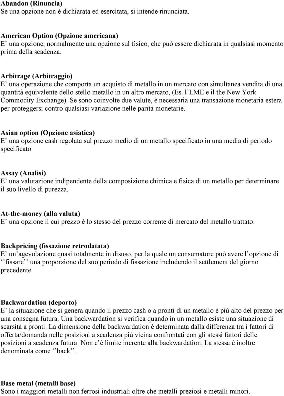 Arbitrage (Arbitraggio) E una operazione che comporta un acquisto di metallo in un mercato con simultanea vendita di una quantità equivalente dello stello metallo in un altro mercato, (Es.