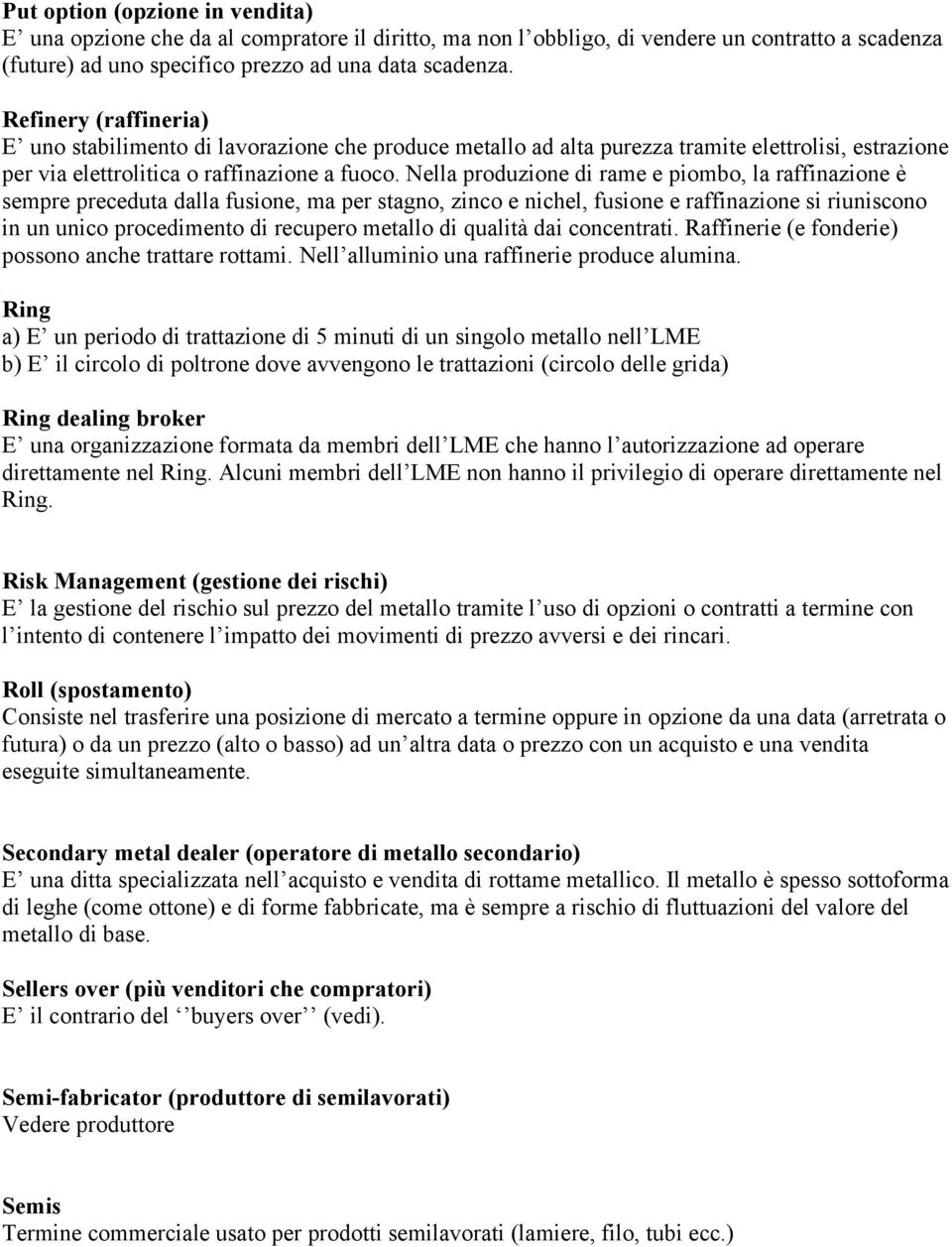 Nella produzione di rame e piombo, la raffinazione è sempre preceduta dalla fusione, ma per stagno, zinco e nichel, fusione e raffinazione si riuniscono in un unico procedimento di recupero metallo