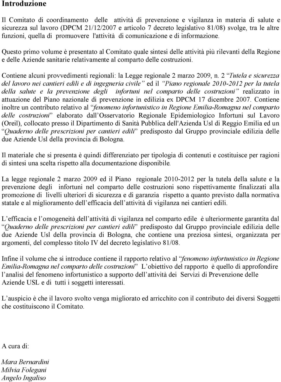 Questo primo volume è presentato al Comitato quale sintesi delle attività più rilevanti della Regione e delle Aziende sanitarie relativamente al comparto delle costruzioni.