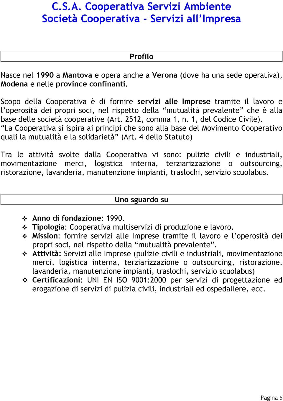 2512, comma 1, n. 1, del Codice Civile). La Cooperativa si ispira ai principi che sono alla base del Movimento Cooperativo quali la mutualità e la solidarietà (Art.