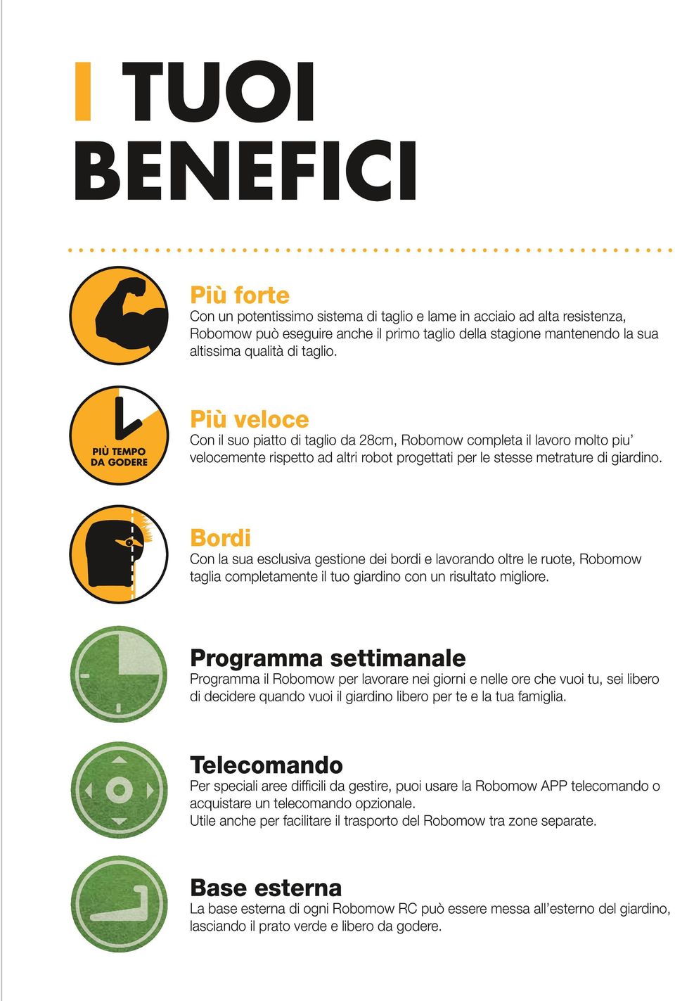 Bordi Con la sua esclusiva gestione dei bordi e lavorando oltre le ruote, Robomow taglia completamente il tuo giardino con un risultato migliore.