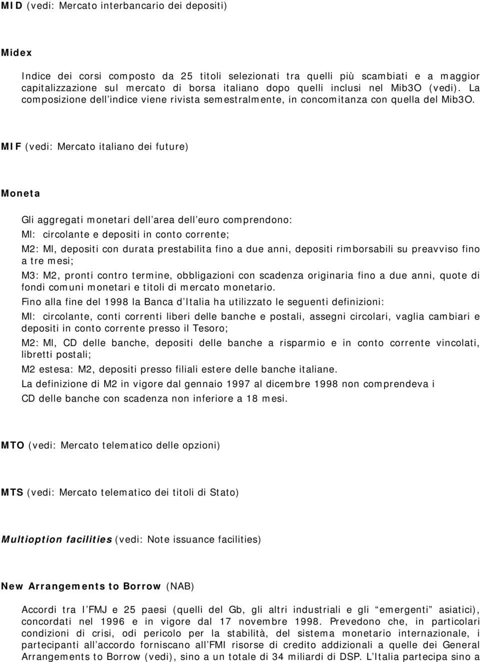 MIF (vedi: Mercato italiano dei future) Moneta Gli aggregati monetari dell area dell euro comprendono: Ml: circolante e depositi in conto corrente; M2: Ml, depositi con durata prestabilita fino a due