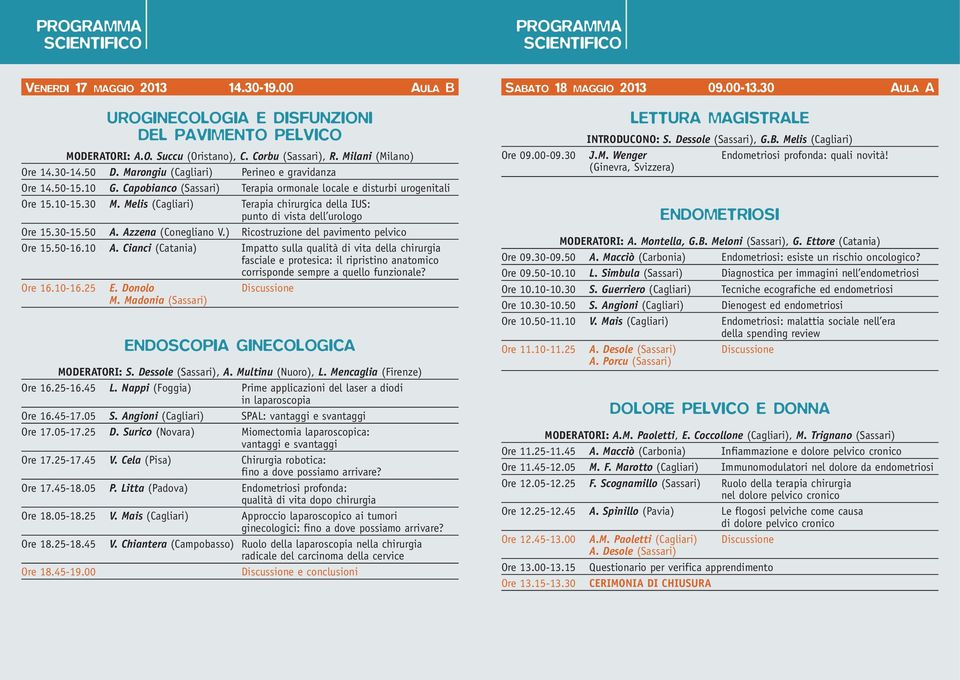 Melis (Cagliari) Terapia chirurgica della IUS: punto di vista dell urologo Ore 15.30-15.50 A. Azzena (Conegliano V.) Ricostruzione del pavimento pelvico Ore 15.50-16.10 A.