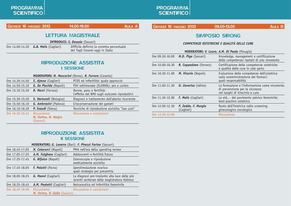 Ajossa (Cagliari) PCOS ed infertilità: quale approccio Ore 14.50-15.10 G. De Placido (Napoli) FSH settimanale (ELONVA): pro e contro Ore 15.10-15.30 R.