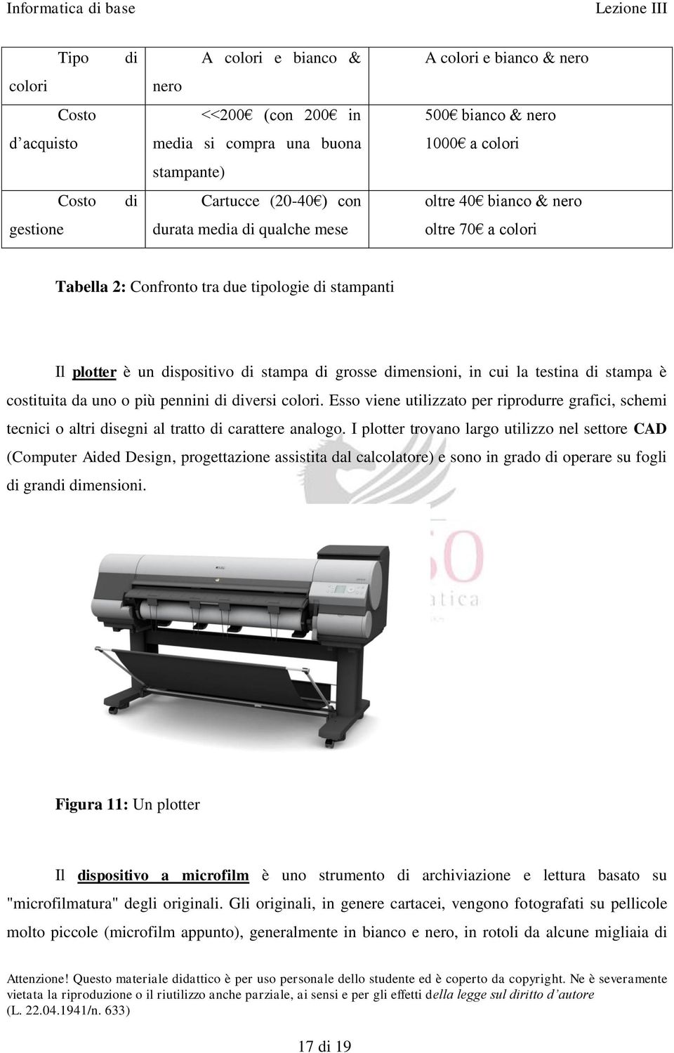 la testina di stampa è costituita da uno o più pennini di diversi colori. Esso viene utilizzato per riprodurre grafici, schemi tecnici o altri disegni al tratto di carattere analogo.