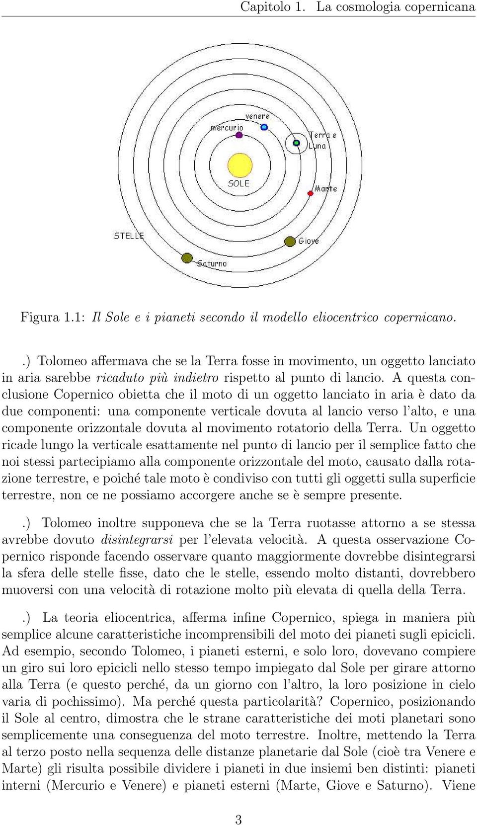 A questa conclusione Copernico obietta che il moto di un oggetto lanciato in aria è dato da due componenti: una componente verticale dovuta al lancio verso l alto, e una componente orizzontale dovuta