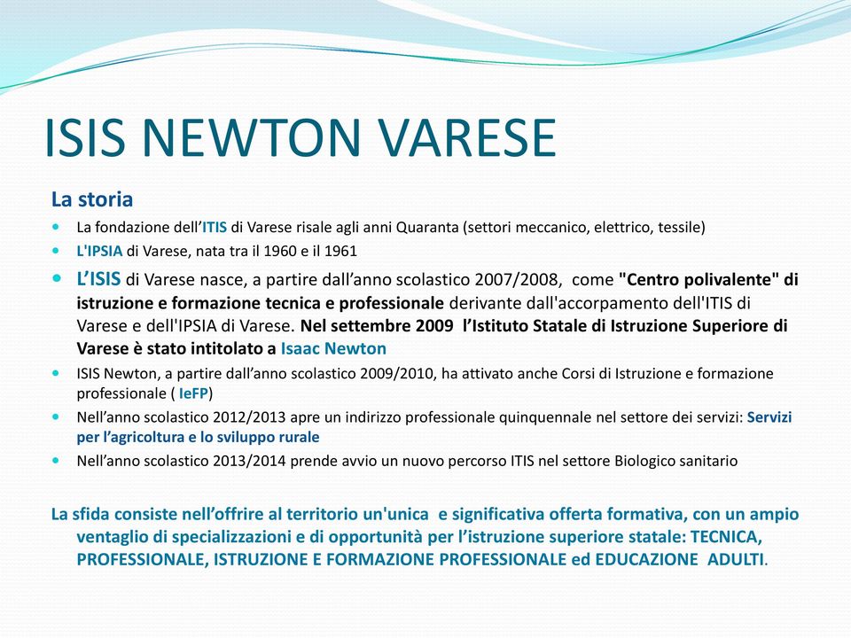 Nel settembre 2009 l Istituto Statale di Istruzione Superiore di Varese è stato intitolato a Isaac Newton ISIS Newton, a partire dall anno scolastico 2009/2010, ha attivato anche Corsi di Istruzione
