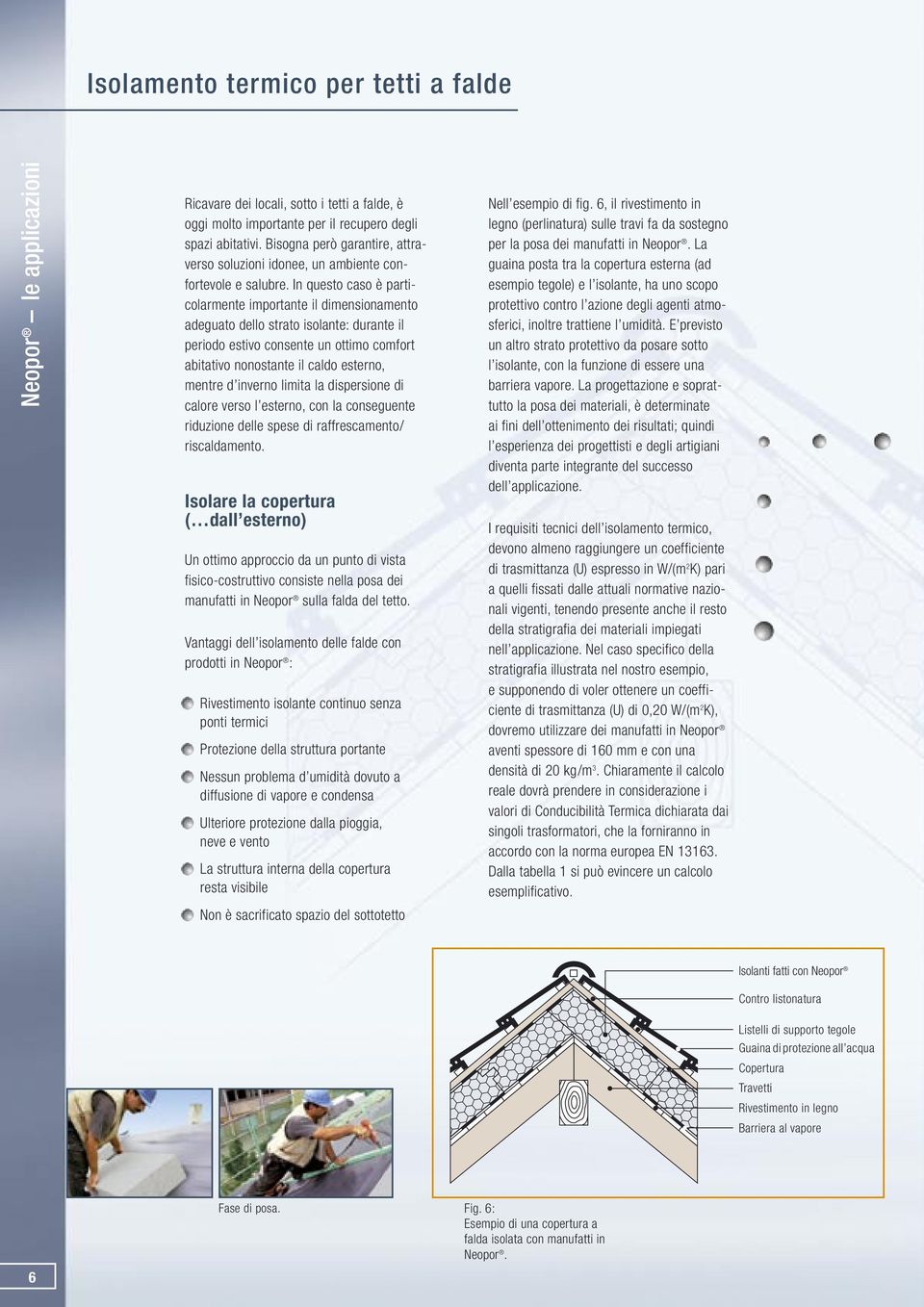 In questo caso è particolarmente importante il dimensionamento adeguato dello strato isolante: durante il periodo estivo consente un ottimo comfort abitativo nonostante il caldo esterno, mentre d