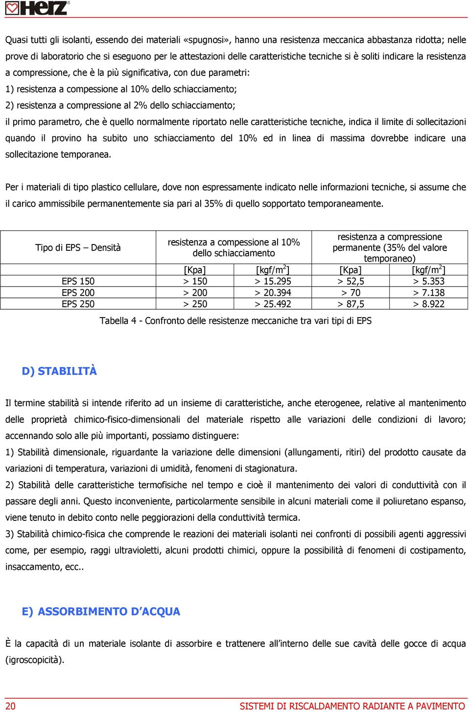 dello schiacciamento; il primo parametro, che è quello normalmente riportato nelle caratteristiche tecniche, indica il limite di sollecitazioni quando il provino ha subito uno schiacciamento del 10%