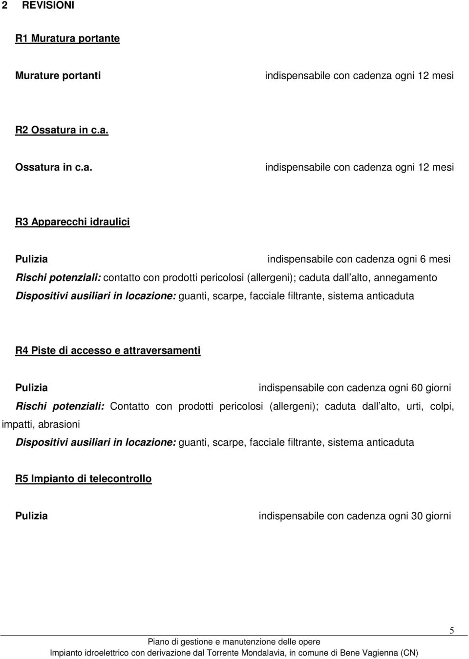 cadenza ogni 6 mesi Rischi potenziali: contatto con prodotti pericolosi (allergeni); caduta dall alto, annegamento Dispositivi ausiliari in locazione: guanti, scarpe, facciale filtrante, sistema