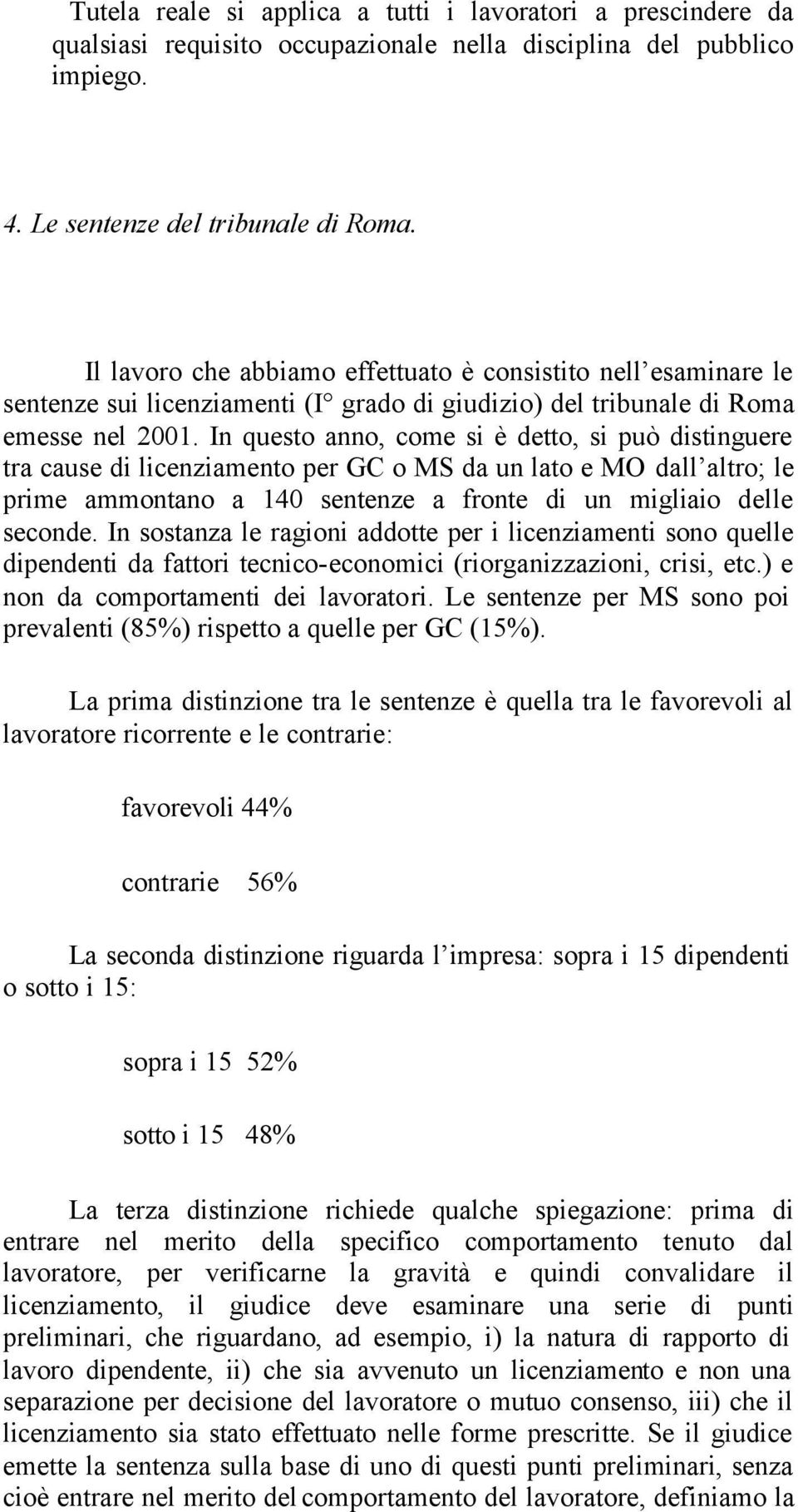 In questo anno, come si è detto, si può distinguere tra cause di licenziamento per GC o MS da un lato e MO dall altro; le prime ammontano a 140 sentenze a fronte di un migliaio delle seconde.