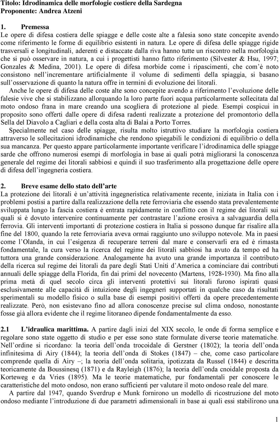 Le opere di difesa delle spiagge rigide trasversali e longitudinali, aderenti e distaccate dalla riva hanno tutte un riscontro nella morfologia che si può osservare in natura, a cui i progettisti