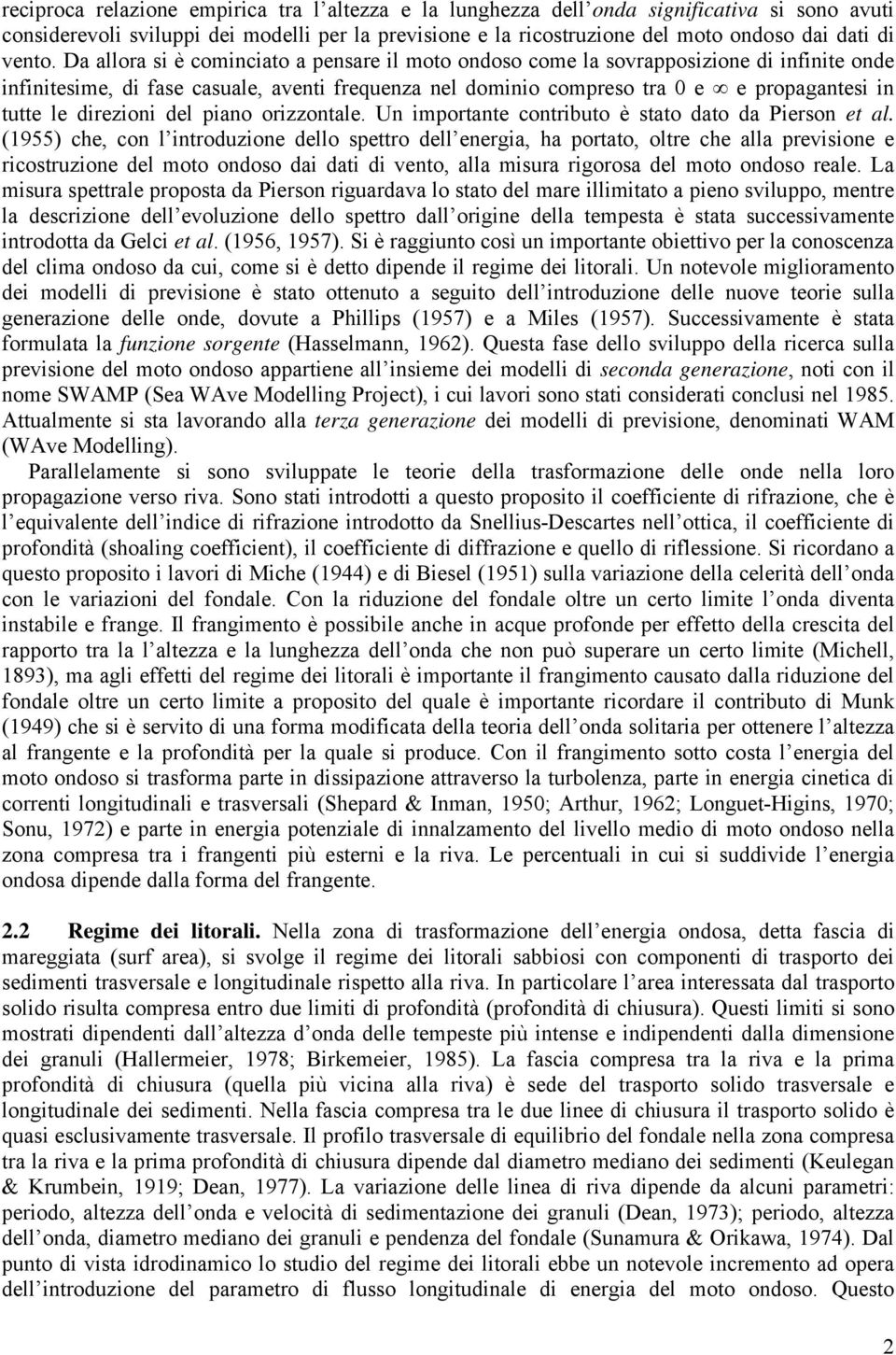 Da allora si è cominciato a pensare il moto ondoso come la sovrapposizione di infinite onde infinitesime, di fase casuale, aventi frequenza nel dominio compreso tra 0 e e propagantesi in tutte le