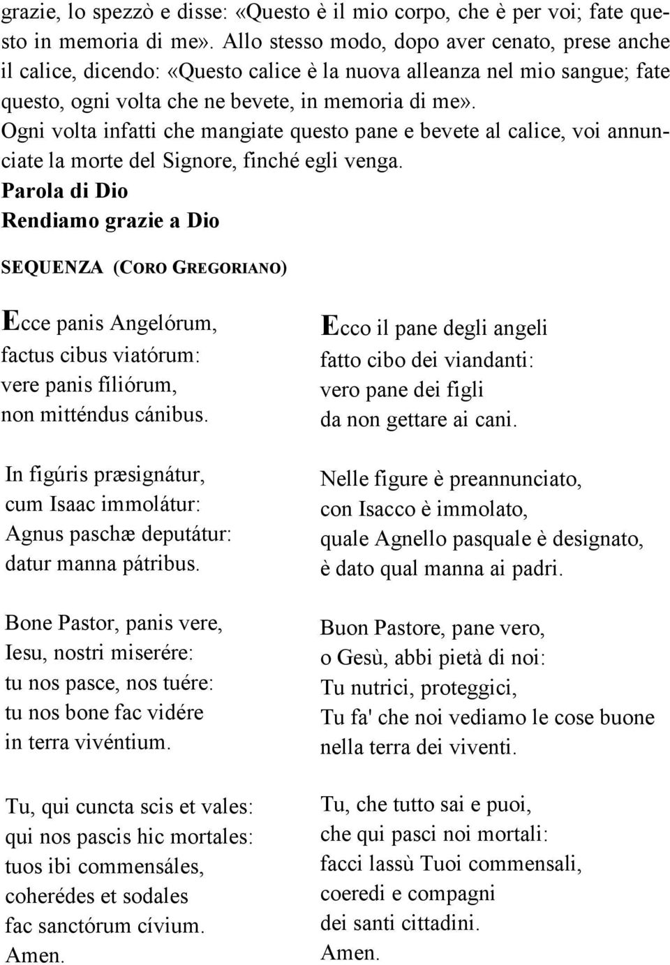 Ogni volta infatti che mangiate questo pane e bevete al calice, voi annunciate la morte del Signore, finché egli venga.