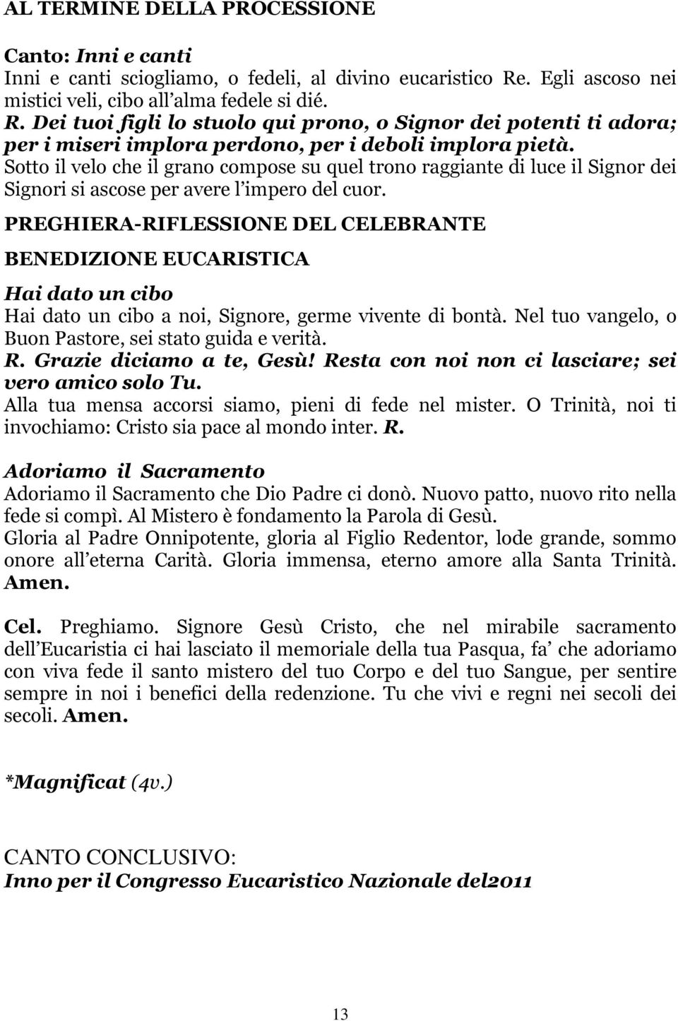 Sotto il velo che il grano compose su quel trono raggiante di luce il Signor dei Signori si ascose per avere l impero del cuor.