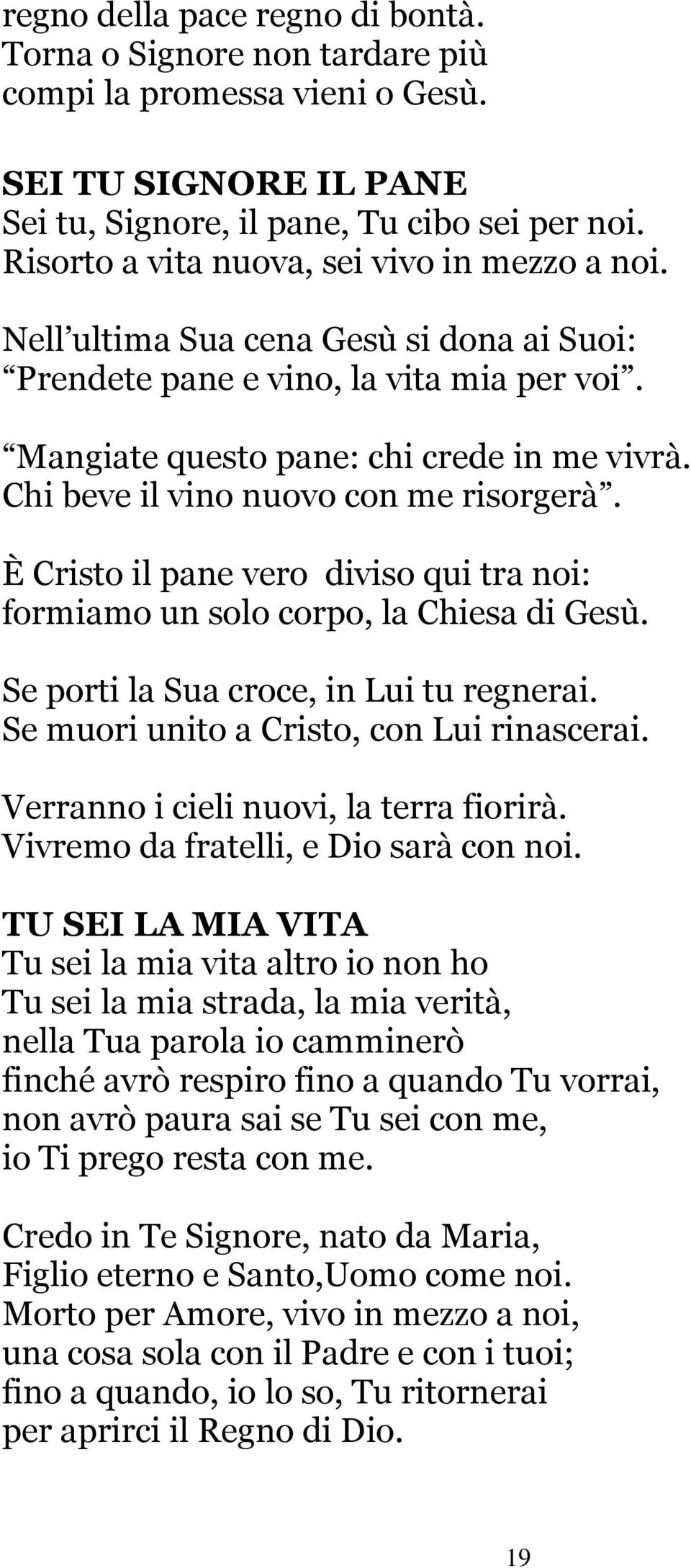 Chi beve il vino nuovo con me risorgerà. È Cristo il pane vero diviso qui tra noi: formiamo un solo corpo, la Chiesa di Gesù. Se porti la Sua croce, in Lui tu regnerai.