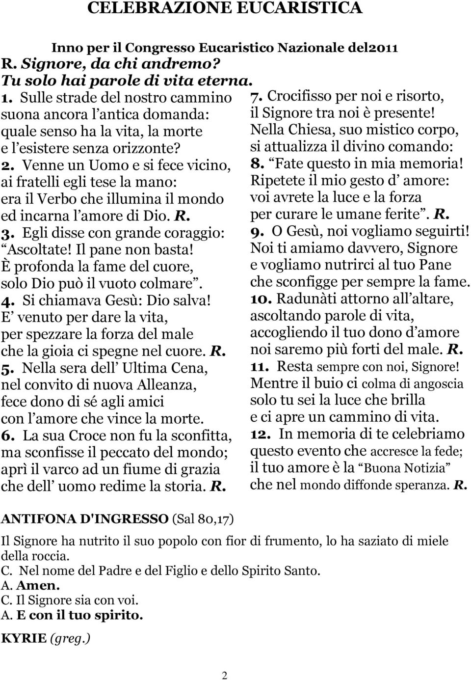 Venne un Uomo e si fece vicino, ai fratelli egli tese la mano: era il Verbo che illumina il mondo ed incarna l amore di Dio. R. 3. Egli disse con grande coraggio: Ascoltate! Il pane non basta!