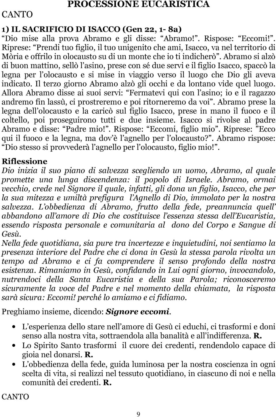 Abramo si alzò di buon mattino, sellò l asino, prese con sé due servi e il figlio Isacco, spaccò la legna per l olocausto e si mise in viaggio verso il luogo che Dio gli aveva indicato.