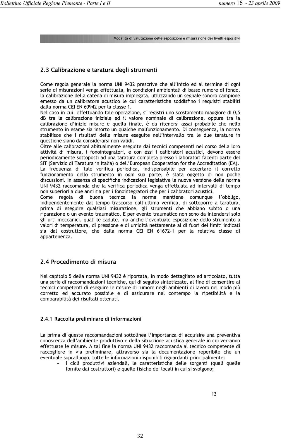 basso rumore di fondo, la calibrazione della catena di misura impiegata, utilizzando un segnale sonoro campione emesso da un calibratore acustico le cui caratteristiche soddisfino i requisiti