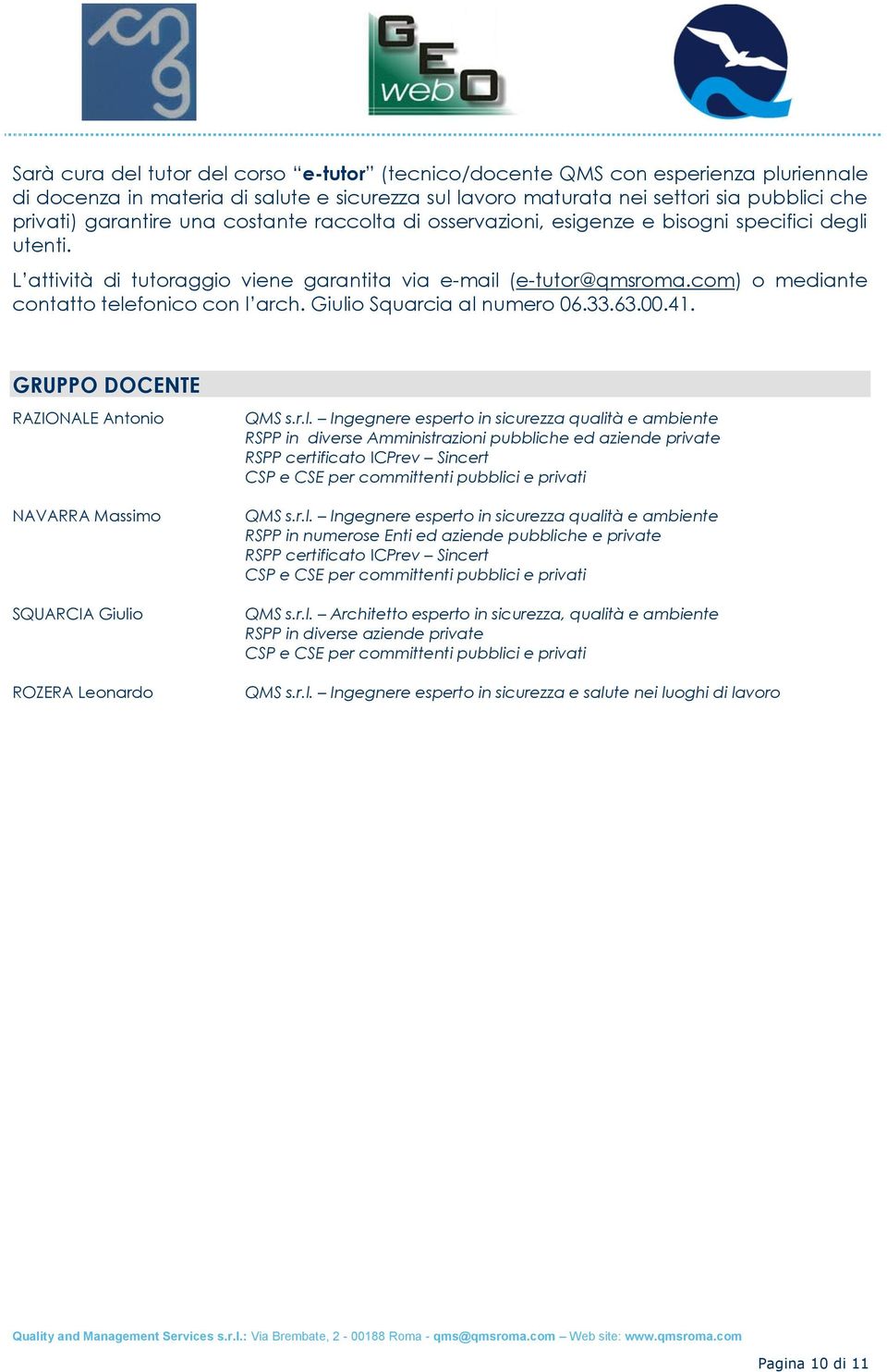Giulio Squarcia al numero 06.33.63.00.41. GRUPPO DOCENTE RAZIONALE Antonio NAVARRA Massimo SQUARCIA Giulio ROZERA Leonardo QMS s.r.l. Ingegnere esperto in sicurezza qualità e ambiente RSPP in diverse Amministrazioni pubbliche ed aziende private RSPP certificato ICPrev Sincert CSP e CSE per committenti pubblici e privati QMS s.