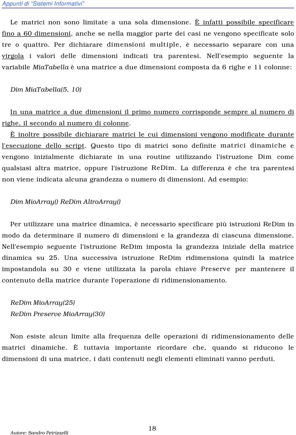 Per dichiarare dimensioni multiple, è necessario separare con una virgola i valori delle dimensioni indicati tra parentesi.