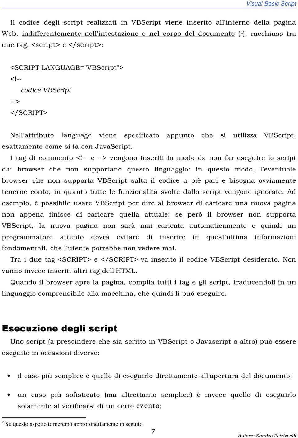 -- codice VBScript --> </SCRIPT> Nell'attributo language viene specificato appunto che si utilizza VBScript, esattamente come si fa con JavaScript. I tag di commento <!