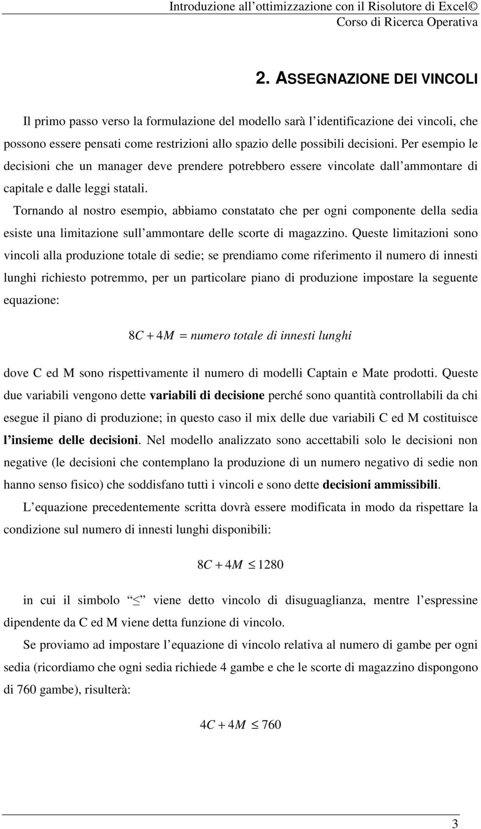 Tornando al nostro esempio, abbiamo constatato che per ogni componente della sedia esiste una limitazione sull ammontare delle scorte di magazzino.