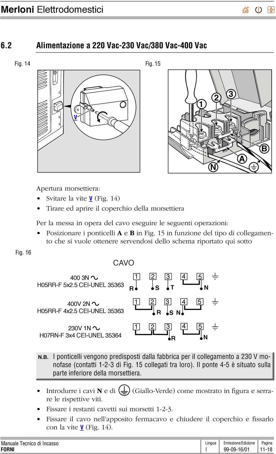 15 in funzione del tipo di collegamento che si vuole ottenere servendosi dello schema riportato qui sotto CAVO 400 3N H05RR-F 5x2.5 CEI-UNEL 35363 400V 2N H05RR-F 4x2.