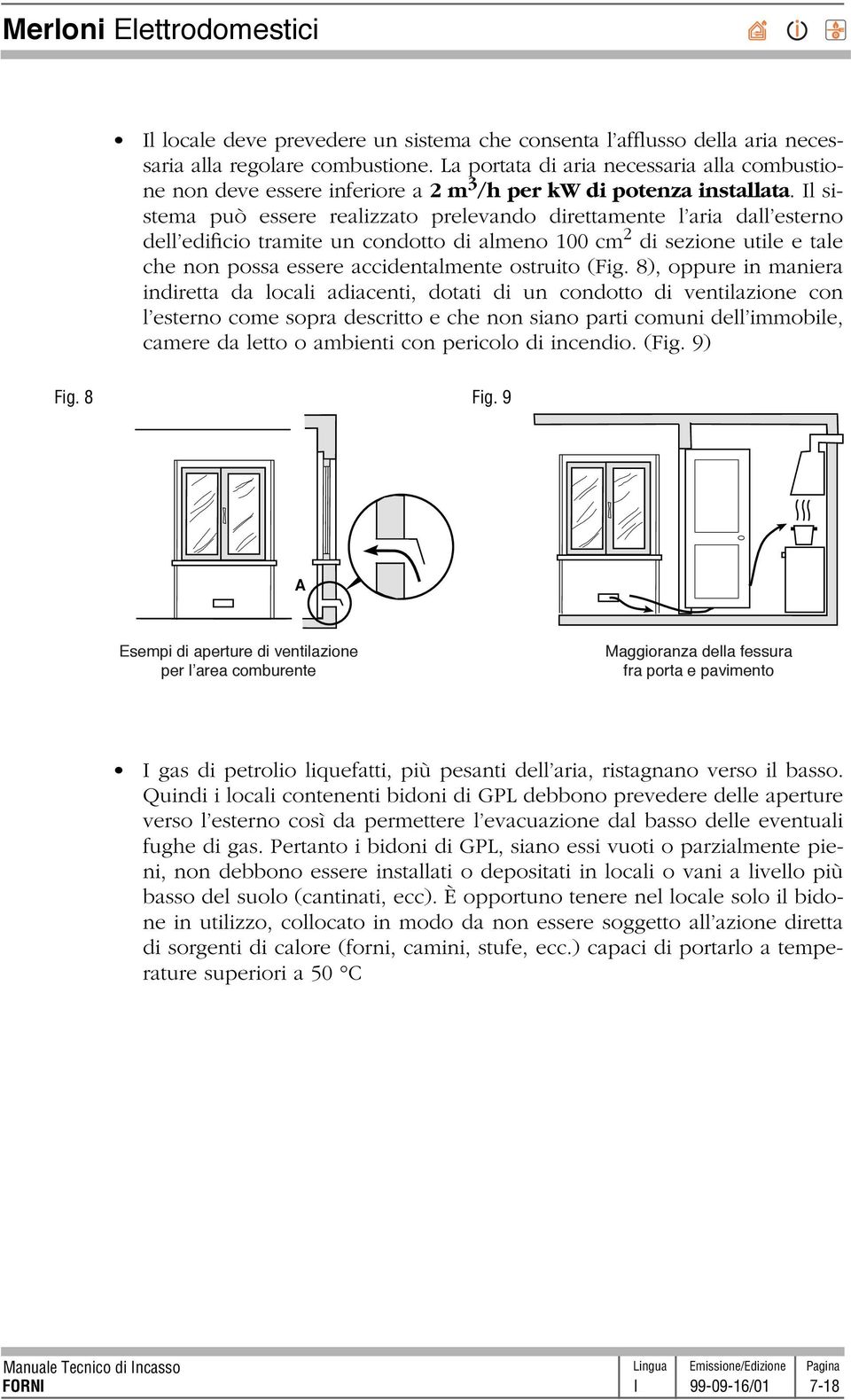 Il sistema può essere realizzato prelevando direttamente l aria dall esterno dell edificio tramite un condotto di almeno 100 cm 2 di sezione utile e tale che non possa essere accidentalmente ostruito