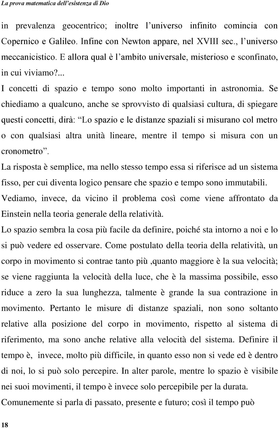 Se chiediamo a qualcuno, anche se sprovvisto di qualsiasi cultura, di spiegare questi concetti, dirà: Lo spazio e le distanze spaziali si misurano col metro o con qualsiasi altra unità lineare,