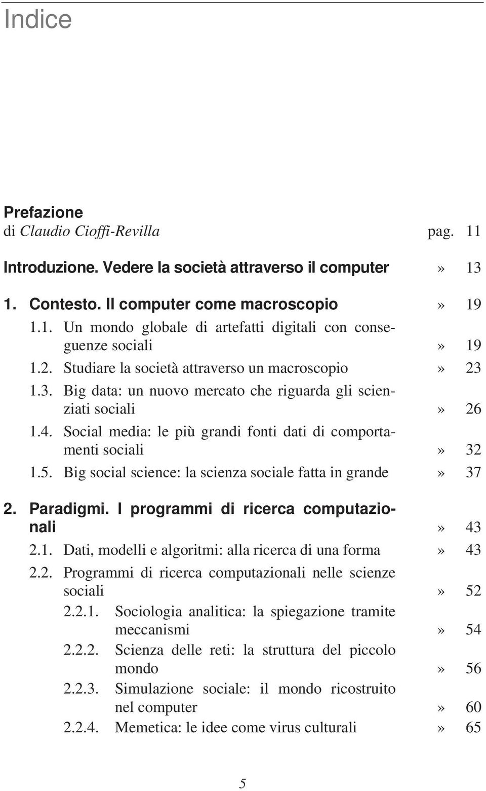 5. Big social science: la scienza sociale fatta in grande» 37 2. Paradigmi. I programmi di ricerca computazionali» 43 2.1. Dati, modelli e algoritmi: alla ricerca di una forma» 43 2.2. Programmi di ricerca computazionali nelle scienze sociali» 52 2.