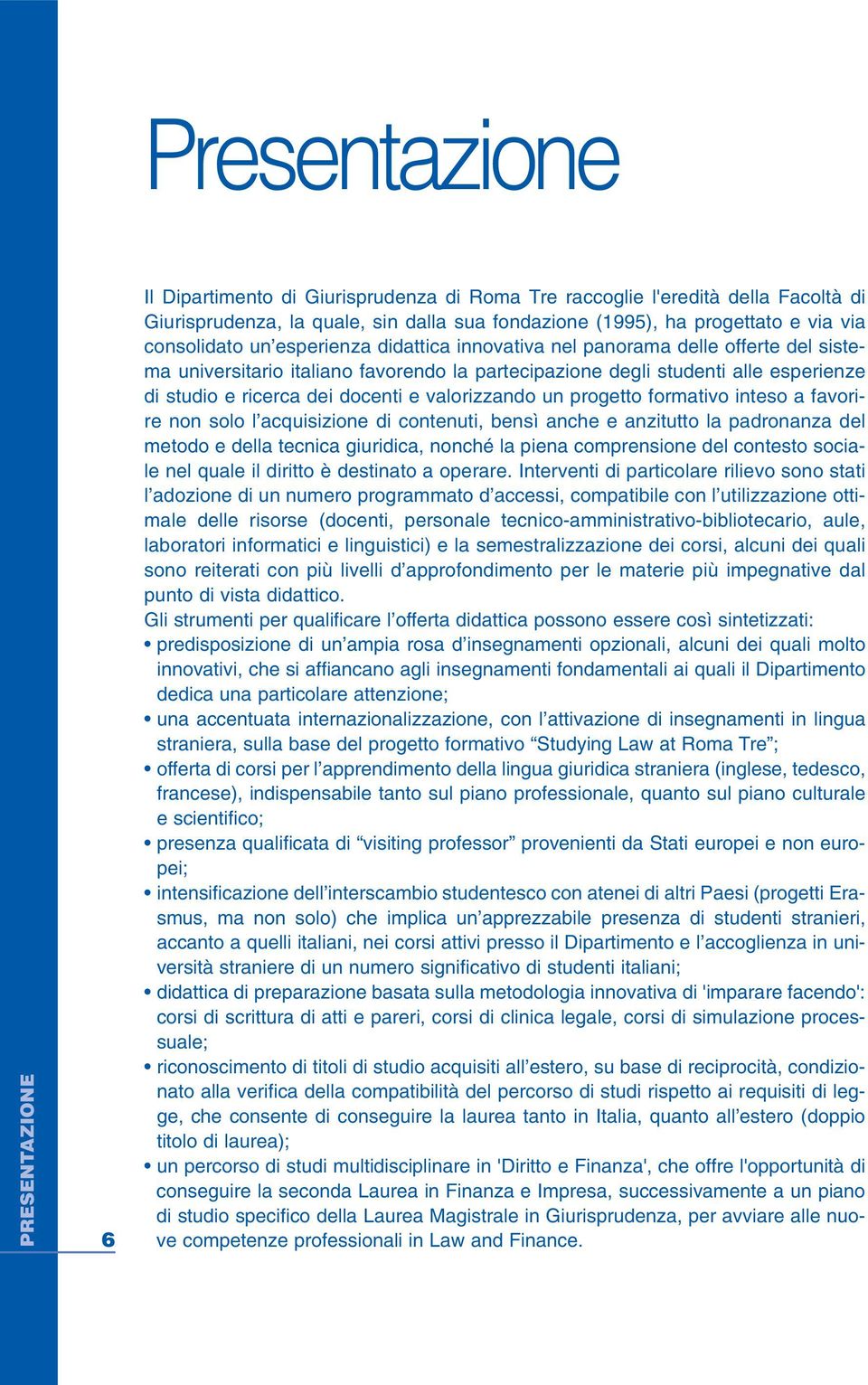 e valorizzando un progetto formativo inteso a favorire non solo l acquisizione di contenuti, bensì anche e anzitutto la padronanza del metodo e della tecnica giuridica, nonché la piena comprensione