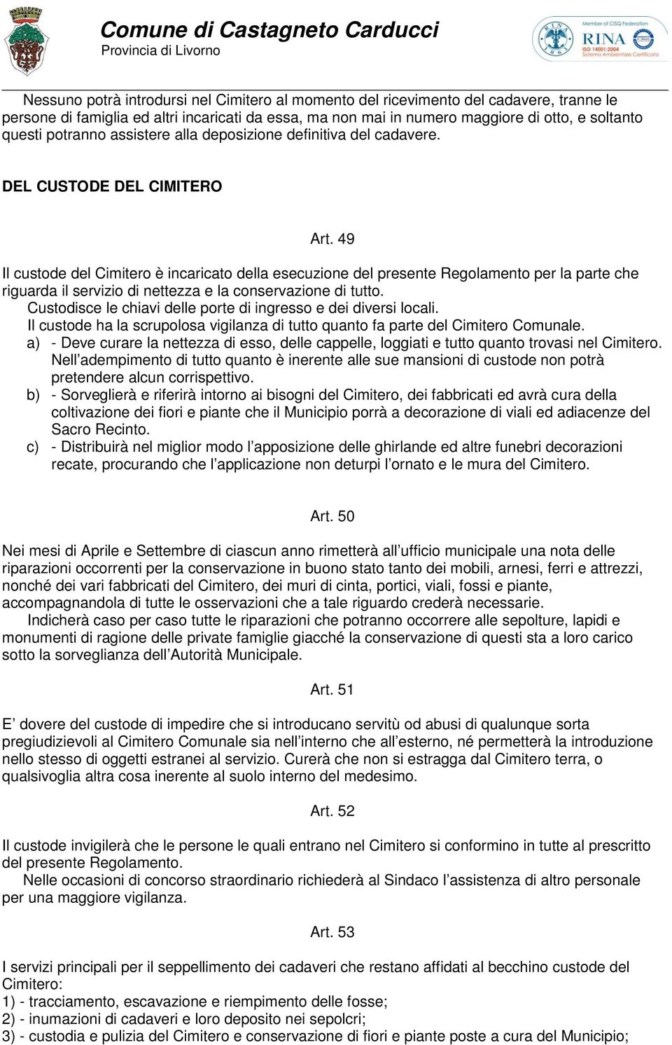 49 Il custode del Cimitero è incaricato della esecuzione del presente Regolamento per la parte che riguarda il servizio di nettezza e la conservazione di tutto.