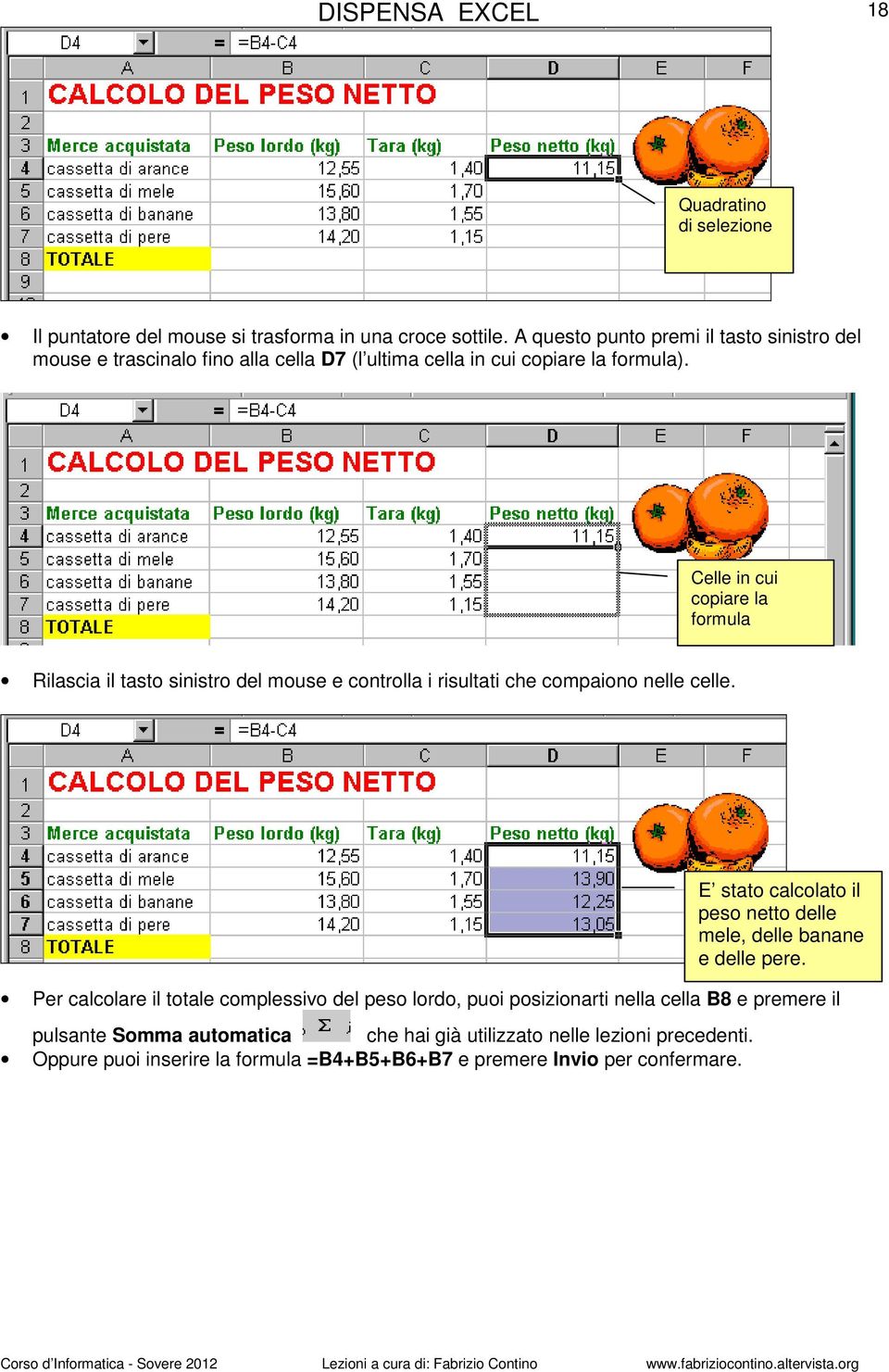 Celle in cui copiare la formula Rilascia il tasto sinistro del mouse e controlla i risultati che compaiono nelle celle.