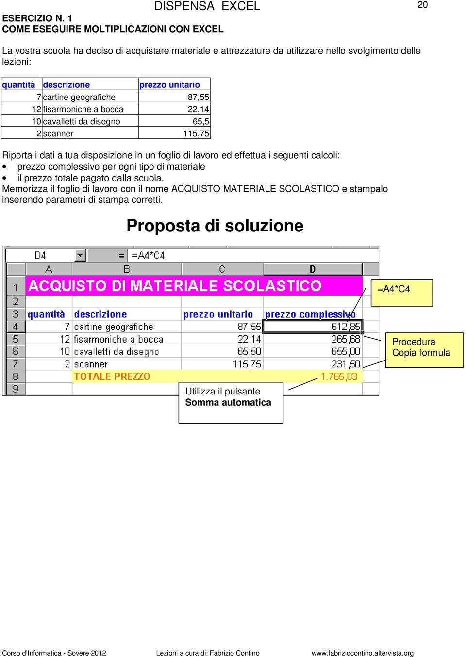 descrizione prezzo unitario 7 cartine geografiche 87,55 12 fisarmoniche a bocca 22,14 10 cavalletti da disegno 65,5 2 scanner 115,75 Riporta i dati a tua disposizione in un