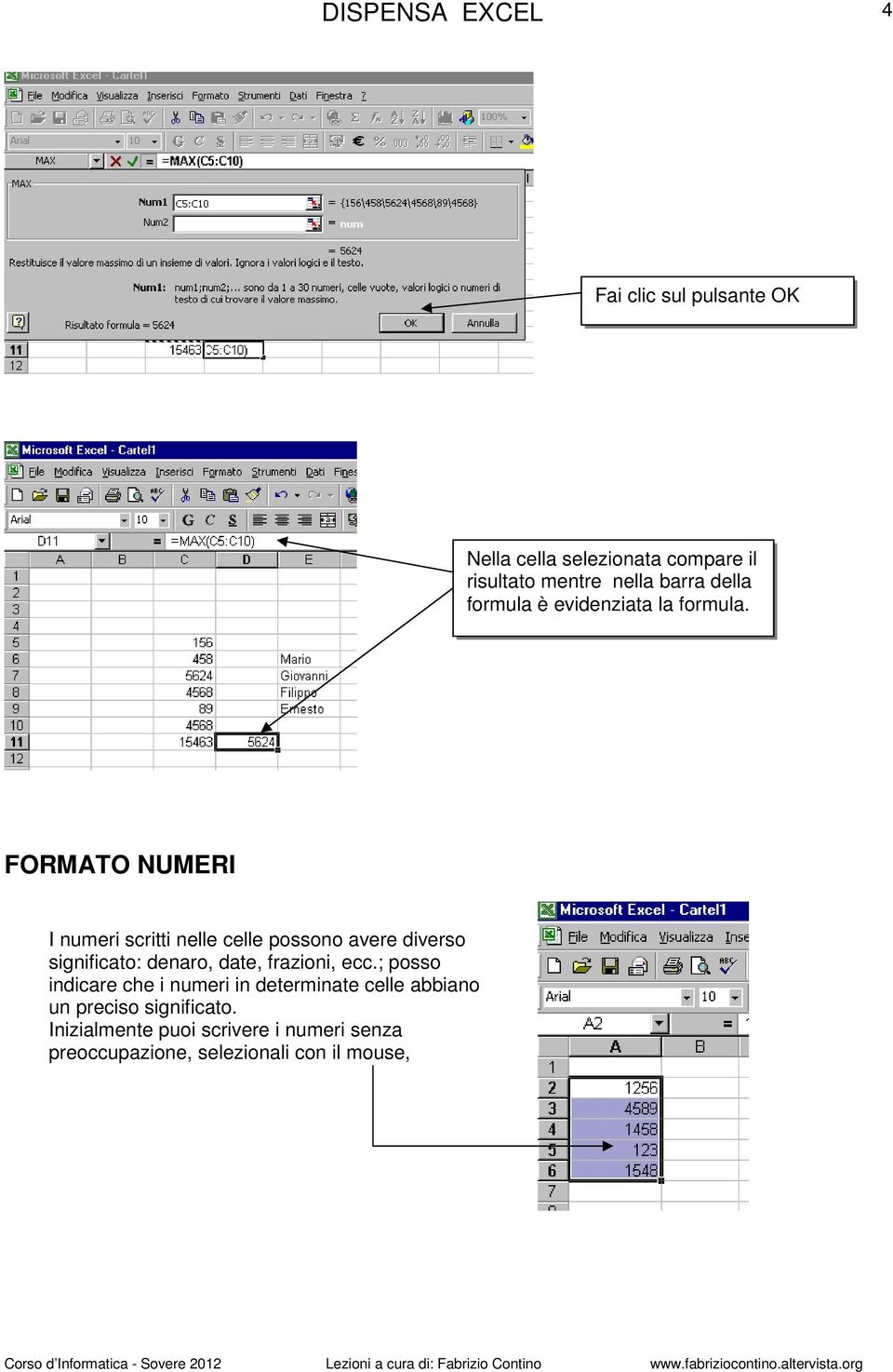 FORMATO NUMERI I numeri scritti nelle celle possono avere diverso significato: denaro, date,