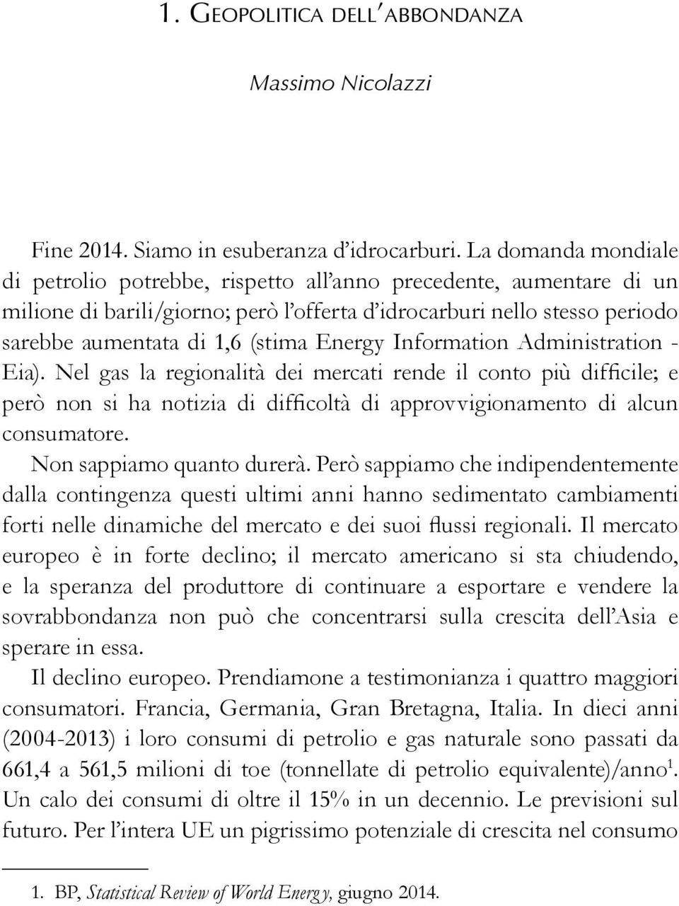 Energy Information Administration - Eia). Nel gas la regionalità dei mercati rende il conto più difficile; e però non si ha notizia di difficoltà di approvvigionamento di alcun consumatore.